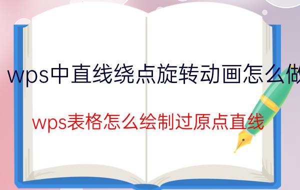 wps中直线绕点旋转动画怎么做 wps表格怎么绘制过原点直线？